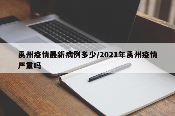 禹州疫情最新病例多少/2021年禹州疫情严重吗