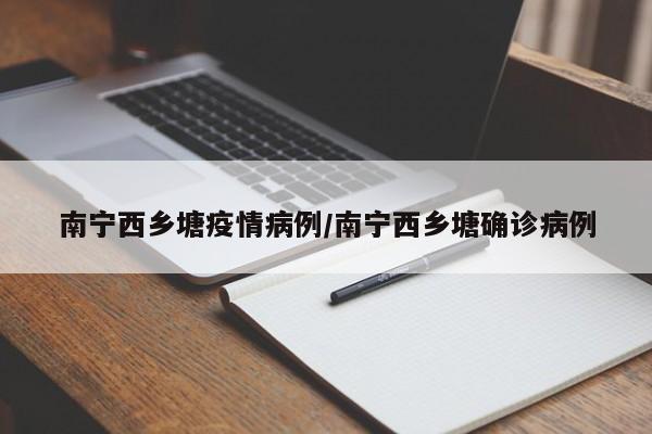 南宁西乡塘疫情病例/南宁西乡塘确诊病例