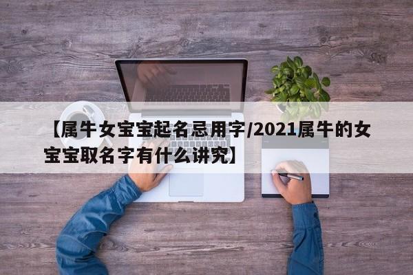【属牛女宝宝起名忌用字/2021属牛的女宝宝取名字有什么讲究】