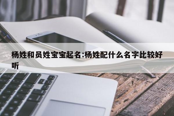 杨姓和员姓宝宝起名:杨姓配什么名字比较好听